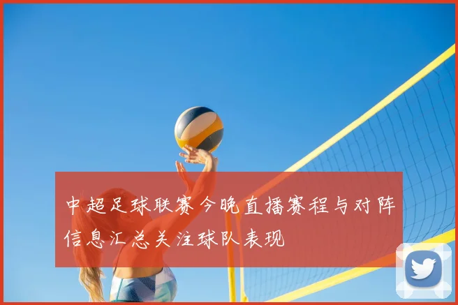中超足球联赛今晚直播赛程与对阵信息汇总关注球队表现