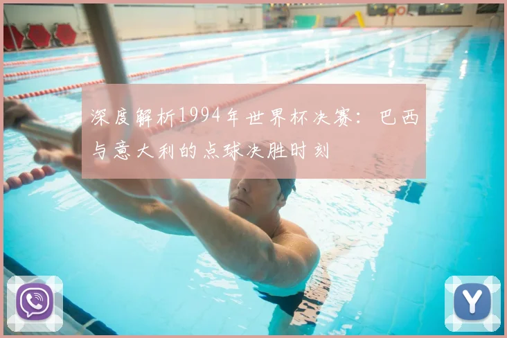 深度解析1994年世界杯决赛：巴西与意大利的点球决胜时刻