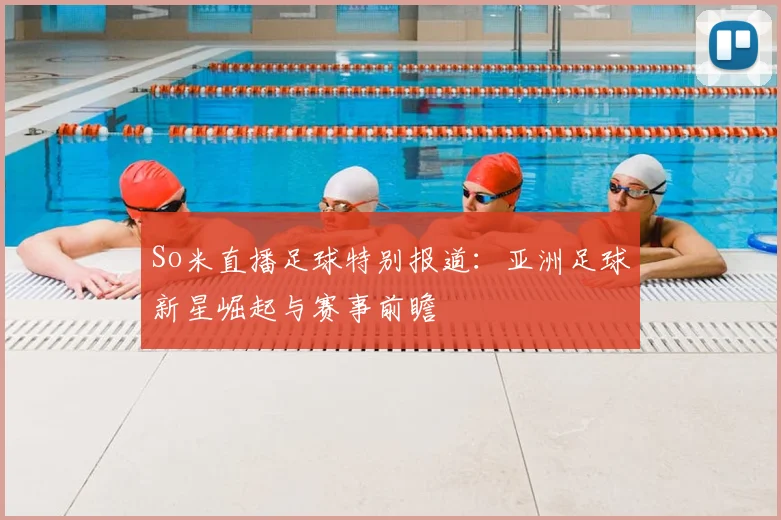 So米直播足球特别报道:亚洲足球新星崛起与赛事前瞻