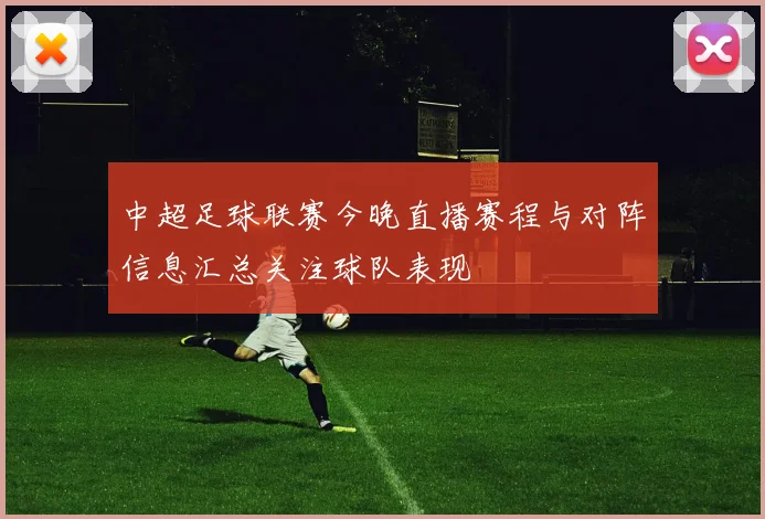 中超足球联赛今晚直播赛程与对阵信息汇总关注球队表现