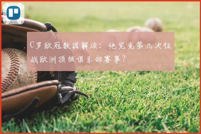 C罗欧冠数据解读：他究竟第几次征战欧洲顶级俱乐部赛事？