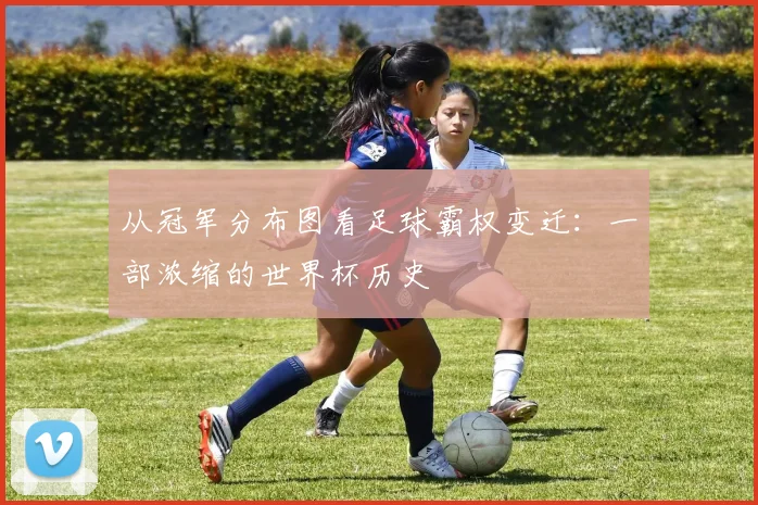 从冠军分布图看足球霸权变迁:一部浓缩的世界杯历史