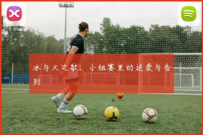 冰与火之歌:小组赛里的逆袭与告别