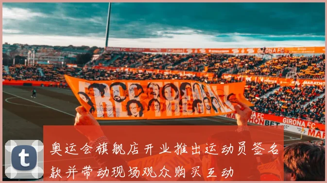 奥运会旗舰店开业推出运动员签名款并带动现场观众购买互动