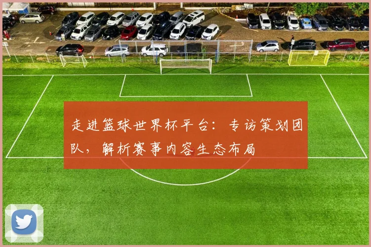 走进篮球世界杯平台:专访策划团队,解析赛事内容生态布局