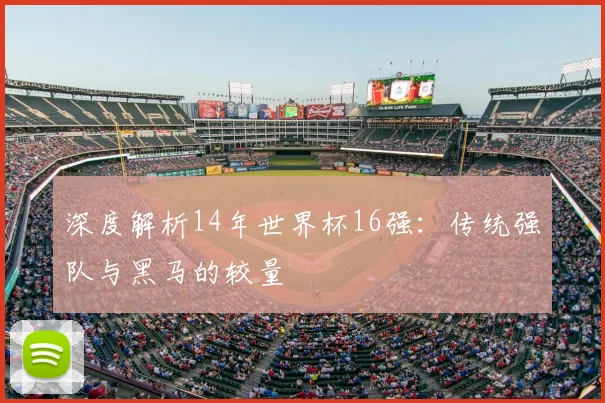 深度解析14年世界杯16强：传统强队与黑马的较量