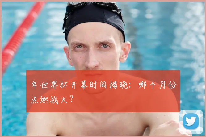 年世界杯开幕时间揭晓：哪个月份点燃战火？