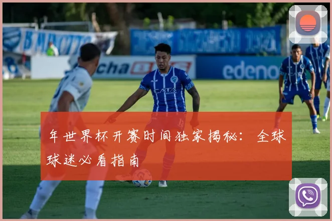 年世界杯开赛时间独家揭秘：全球球迷必看指南