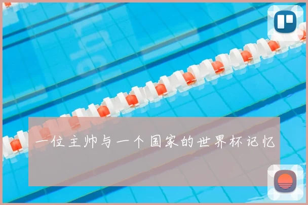 一位主帅与一个国家的世界杯记忆