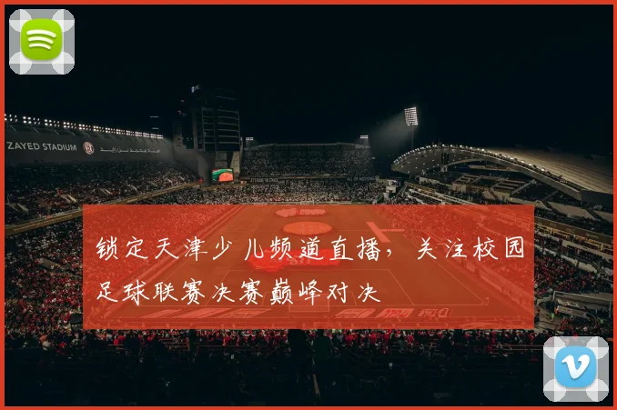 锁定天津少儿频道直播，关注校园足球联赛决赛巅峰对决