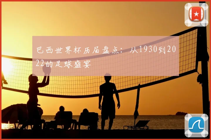 巴西世界杯历届盘点:从1930到2022的足球盛宴
