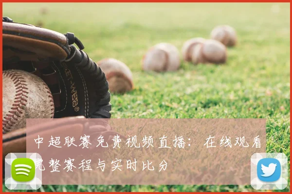 中超联赛免费视频直播：在线观看完整赛程与实时比分