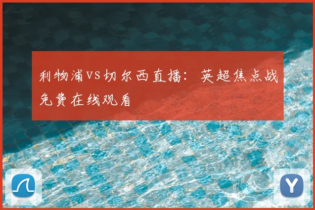 利物浦vs切尔西直播：英超焦点战免费在线观看