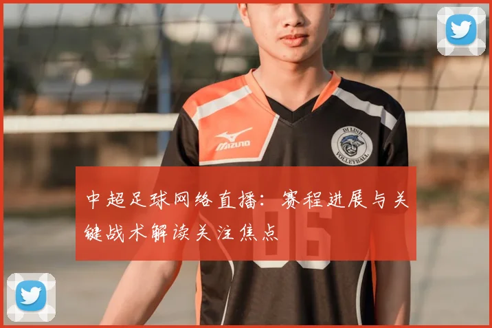 中超足球网络直播:赛程进展与关键战术解读关注焦点