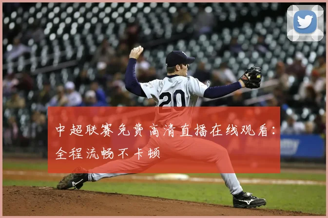 中超联赛免费高清直播在线观看：全程流畅不卡顿