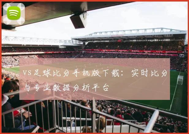 vs足球比分手机版下载：实时比分与专业数据分析平台