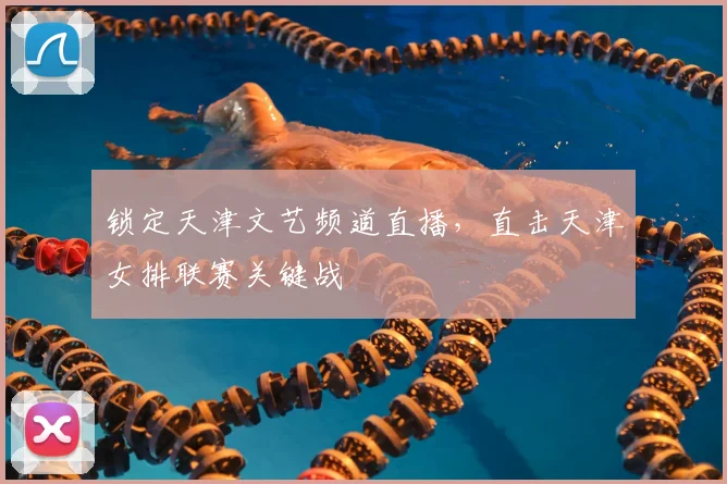 锁定天津文艺频道直播,直击天津女排联赛关键战