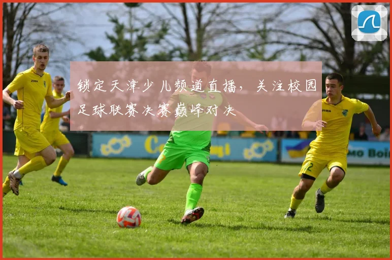 锁定天津少儿频道直播,关注校园足球联赛决赛巅峰对决