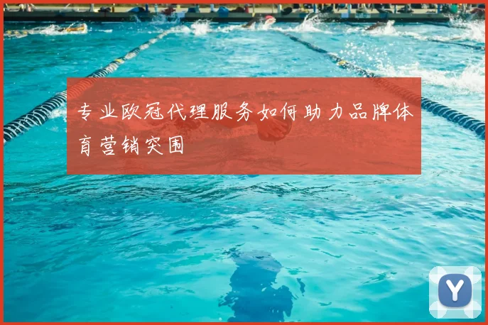 专业欧冠代理服务如何助力品牌体育营销突围