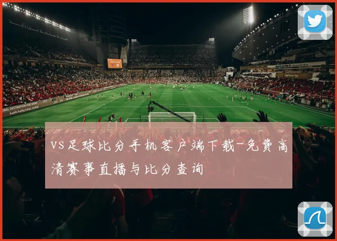 vs足球比分手机客户端下载-免费高清赛事直播与比分查询