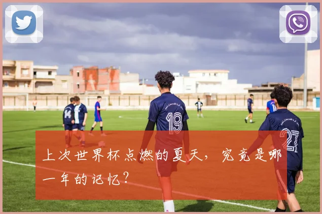 上次世界杯点燃的夏天,究竟是哪一年的记忆?