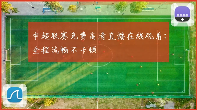 中超联赛免费高清直播在线观看：全程流畅不卡顿