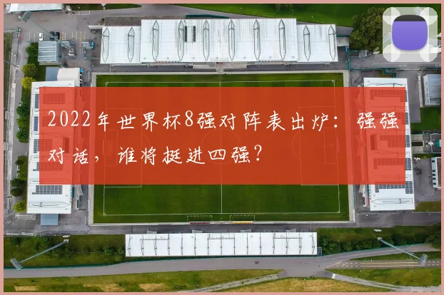 2022年世界杯8强对阵表出炉：强强对话，谁将挺进四强？