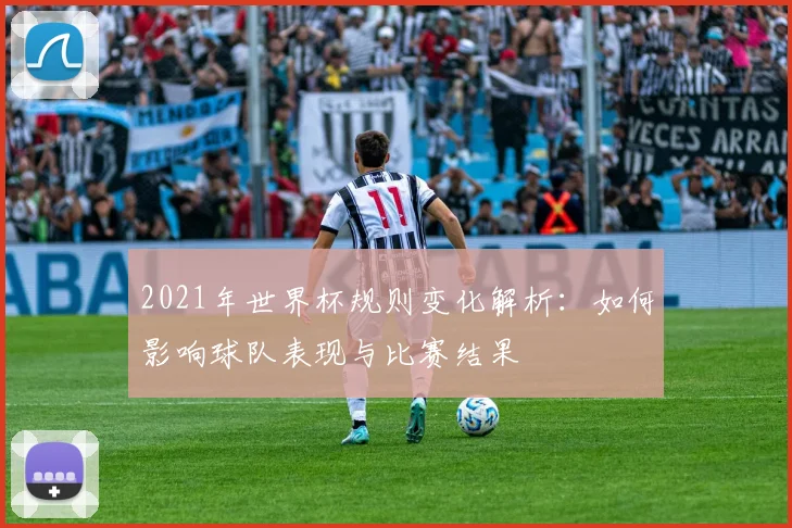2021年世界杯规则变化解析：如何影响球队表现与比赛结果