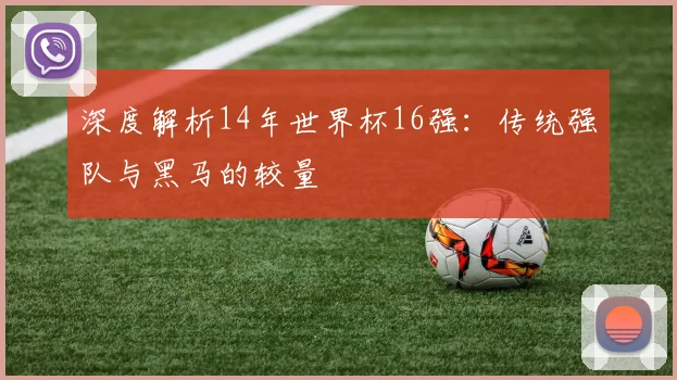 深度解析14年世界杯16强：传统强队与黑马的较量