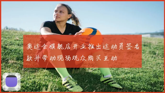 奥运会旗舰店开业推出运动员签名款并带动现场观众购买互动