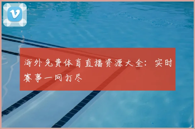 海外免费体育直播资源大全：实时赛事一网打尽