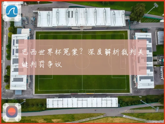 巴西世界杯冤案？深度解析裁判关键判罚争议
