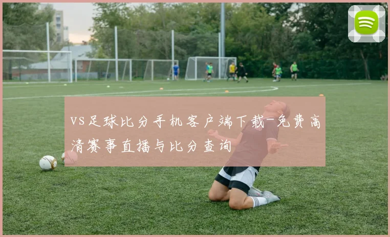 vs足球比分手机客户端下载-免费高清赛事直播与比分查询